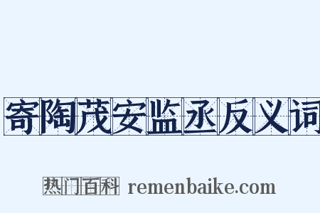 寄陶茂安监丞反义词是什么意思的图片